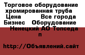 Торговое оборудование хромированная труба › Цена ­ 150 - Все города Бизнес » Оборудование   . Ненецкий АО,Топседа п.